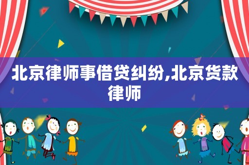 北京律師事借貸糾紛,北京貨款律師