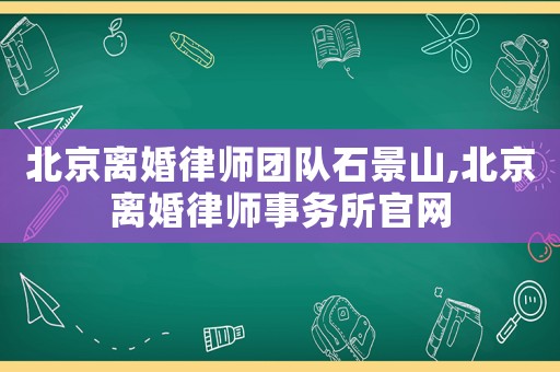 北京離婚律師團隊石景山,北京離婚律師事務所官網