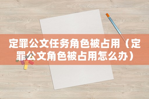 定罪公文任務角色被占用（定罪公文角色被占用怎么辦）