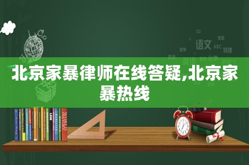 北京家暴律師在線答疑,北京家暴熱線