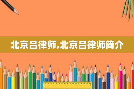 北京呂律師,北京呂律師簡介