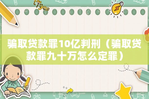 騙取貸款罪10億判刑（騙取貸款罪九十萬怎么定罪）