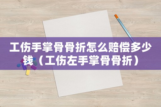 工傷手掌骨骨折怎么賠償多少錢（工傷左手掌骨骨折）