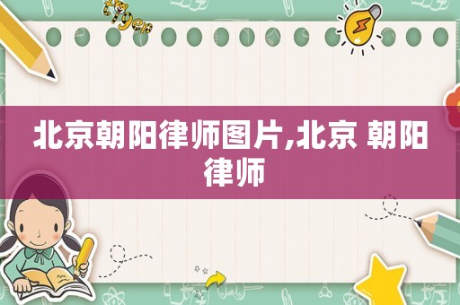 北京朝陽律師圖片,北京 朝陽 律師