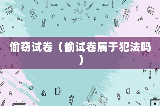偷竊試卷（偷試卷屬于犯法嗎）