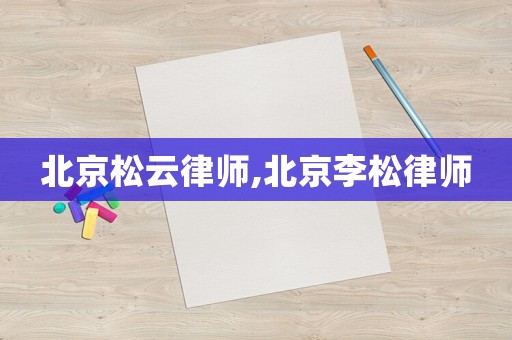 北京松云律師,北京李松律師