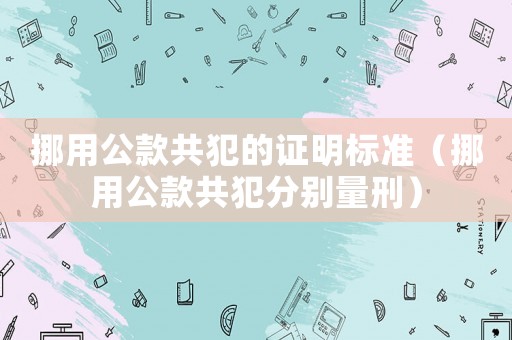 挪用公款共犯的證明標(biāo)準(zhǔn)（挪用公款共犯分別量刑）