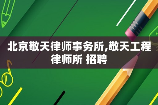 北京敬天律師事務(wù)所,敬天工程律師所 招聘