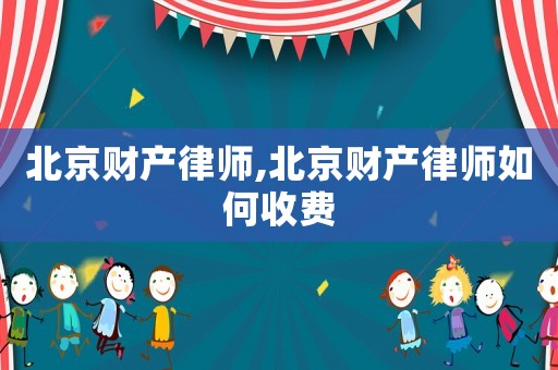 北京財產律師,北京財產律師如何收費