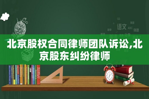 北京股權合同律師團隊訴訟,北京股東糾紛律師