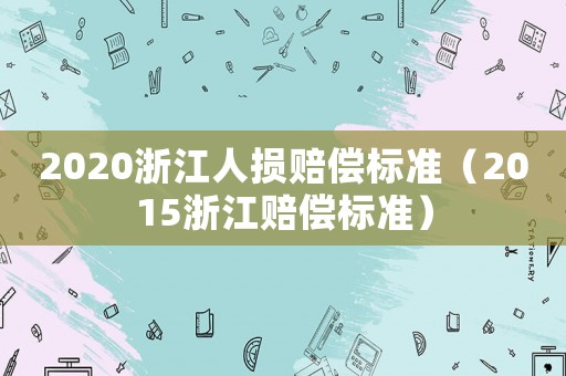 2020浙江人損賠償標準（2015浙江賠償標準）