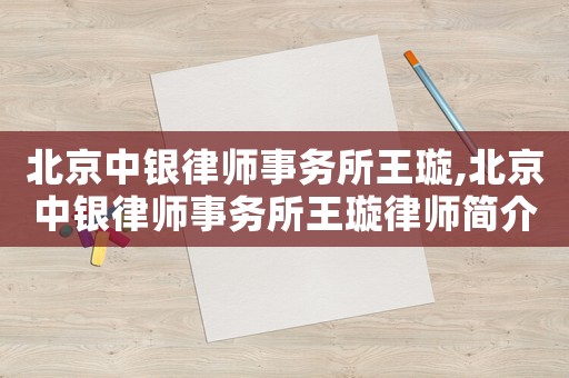 北京中銀律師事務所王璇,北京中銀律師事務所王璇律師簡介