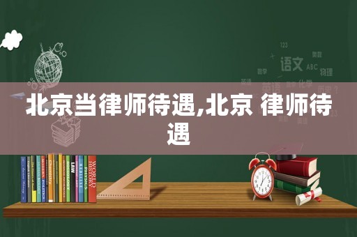 北京當律師待遇,北京 律師待遇