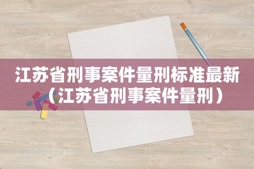 江蘇省刑事案件量刑標準最新（江蘇省刑事案件量刑）