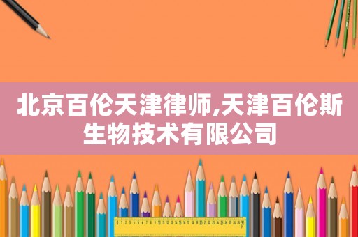 北京百倫天津律師,天津百倫斯生物技術有限公司