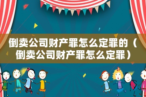 倒賣公司財產罪怎么定罪的（倒賣公司財產罪怎么定罪）
