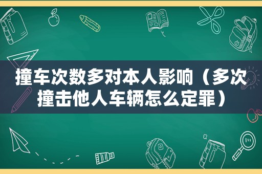 撞車(chē)次數(shù)多對(duì)本人影響（多次撞擊他人車(chē)輛怎么定罪）