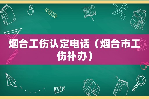 煙臺工傷認定電話（煙臺市工傷補辦）