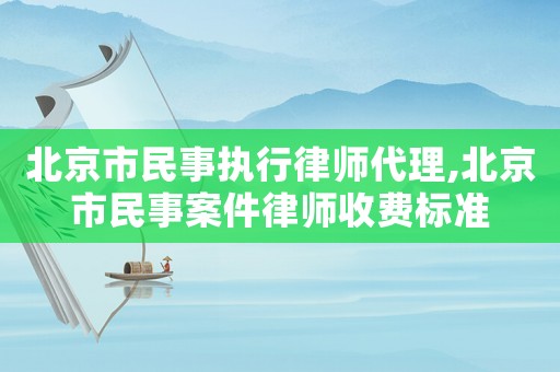 北京市民事執(zhí)行律師代理,北京市民事案件律師收費(fèi)標(biāo)準(zhǔn)
