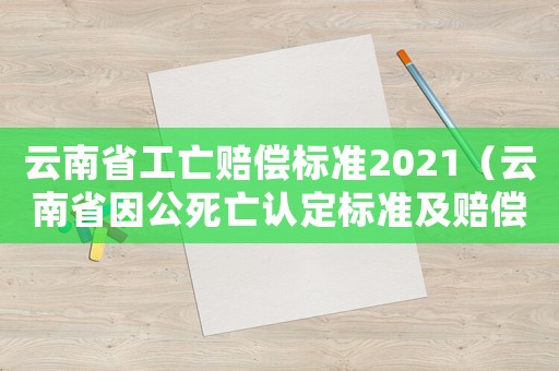 云南省工亡賠償標準2021（云南省因公死亡認定標準及賠償）