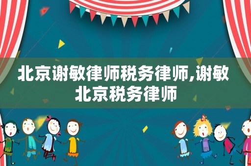 北京謝敏律師稅務律師,謝敏 北京稅務律師