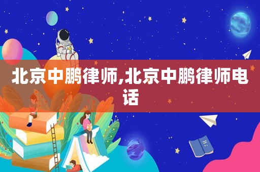 北京中鵬律師,北京中鵬律師電話