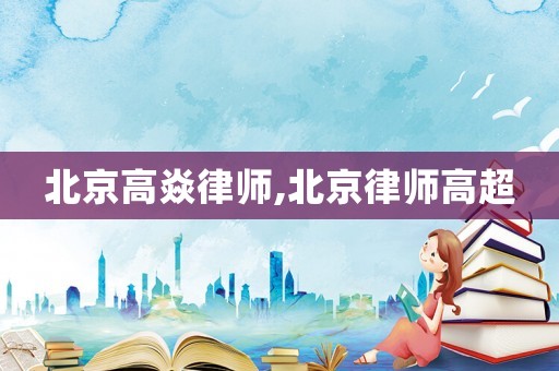 北京高焱律師,北京律師高超