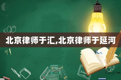 北京律師于匯,北京律師于延河