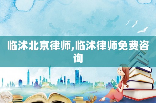 臨沭北京律師,臨沭律師免費咨詢