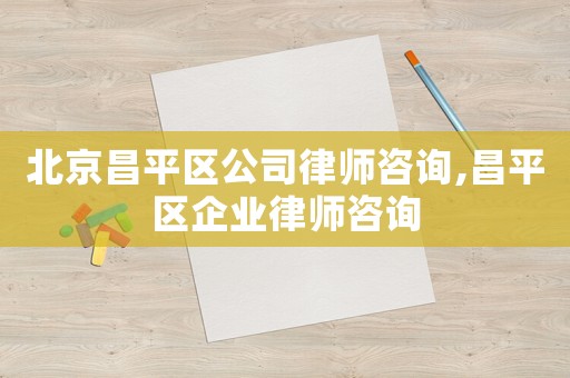 北京昌平區公司律師咨詢,昌平區企業律師咨詢