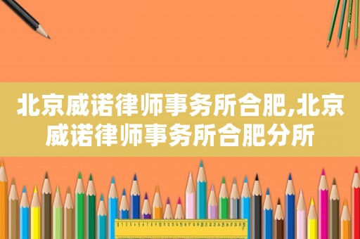 北京威諾律師事務(wù)所合肥,北京威諾律師事務(wù)所合肥分所