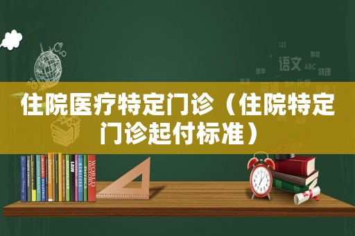 住院醫療特定門診（住院特定門診起付標準）