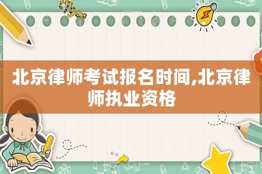 北京律師考試報名時間,北京律師執業資格