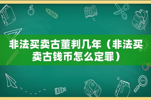 非法買賣古董判幾年（非法買賣古錢幣怎么定罪）