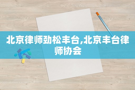 北京律師勁松豐臺,北京豐臺律師協(xié)會