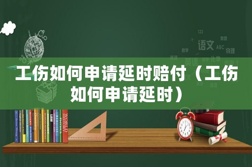 工傷如何申請延時賠付（工傷如何申請延時）