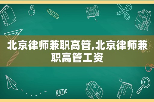 北京律師兼職高管,北京律師兼職高管工資