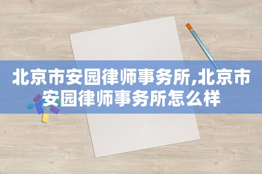 北京市安園律師事務所,北京市安園律師事務所怎么樣
