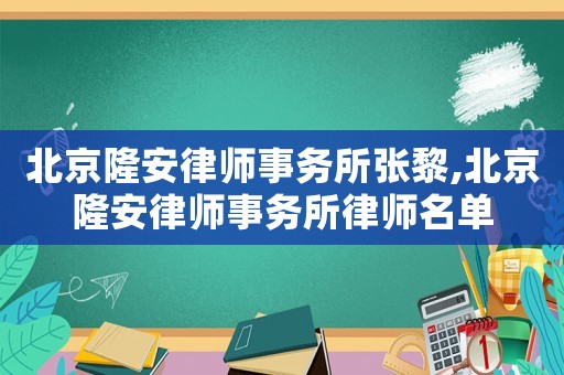 北京隆安律師事務所張黎,北京隆安律師事務所律師名單