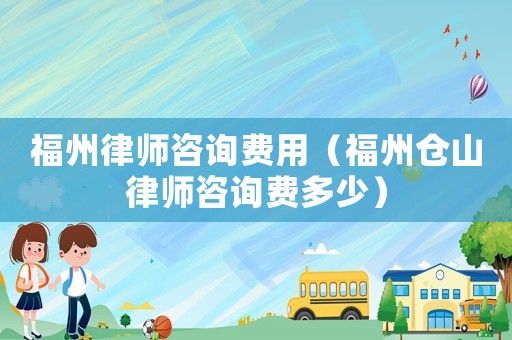福州律師咨詢費(fèi)用（福州倉山律師咨詢費(fèi)多少）