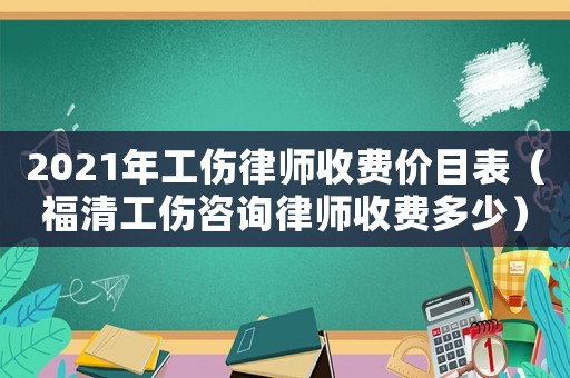 2021年工傷律師收費(fèi)價(jià)目表（福清工傷咨詢律師收費(fèi)多少）