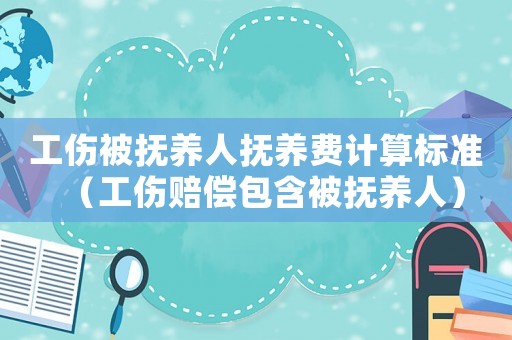 工傷被撫養人撫養費計算標準（工傷賠償包含被撫養人）