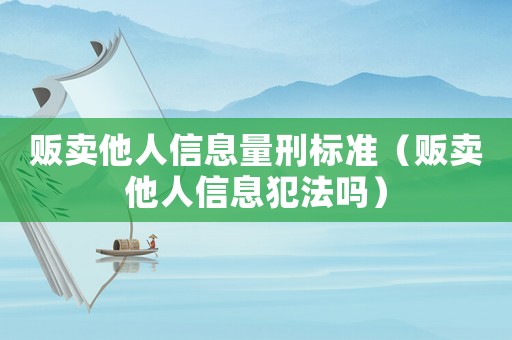 販賣他人信息量刑標準（販賣他人信息犯法嗎）