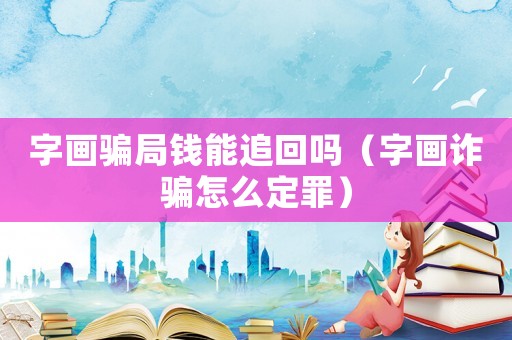 字畫騙局錢能追回嗎（字畫詐騙怎么定罪）