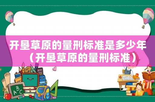 開墾草原的量刑標準是多少年（開墾草原的量刑標準）