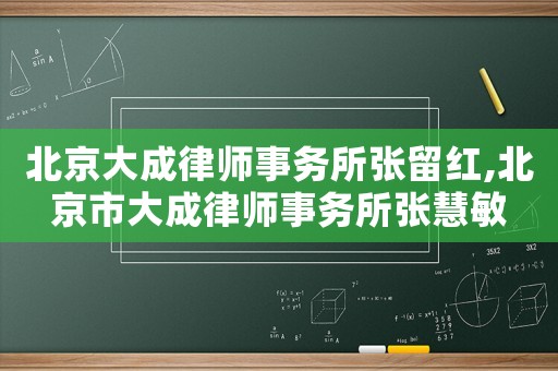 北京大成律師事務所張留紅,北京市大成律師事務所張慧敏
