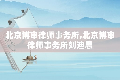 北京博審律師事務所,北京博審律師事務所劉迪思