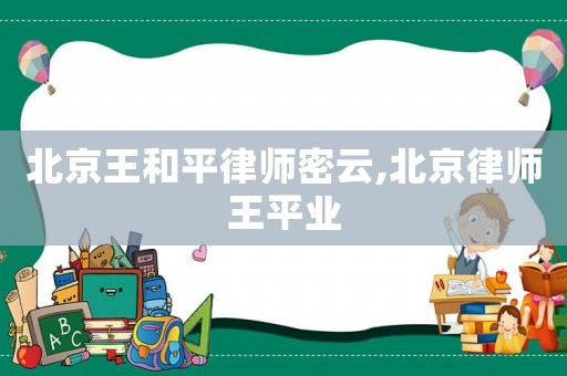 北京王和平律師密云,北京律師王平業