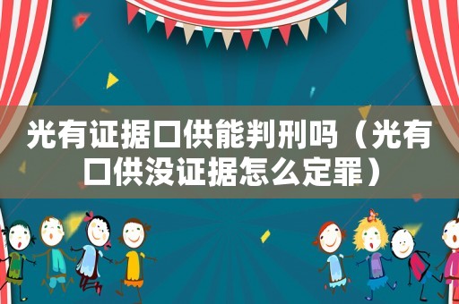 光有證據(jù)口供能判刑嗎（光有口供沒證據(jù)怎么定罪）