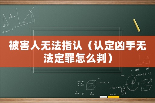被害人無法指認(rèn)（認(rèn)定兇手無法定罪怎么判）